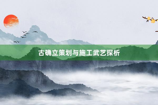 古确立策划与施工武艺探析