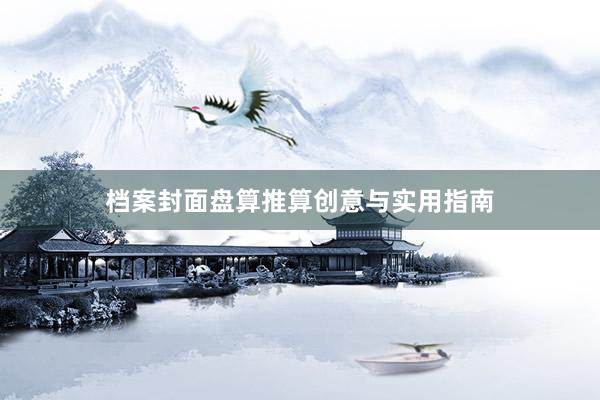 档案封面盘算推算创意与实用指南